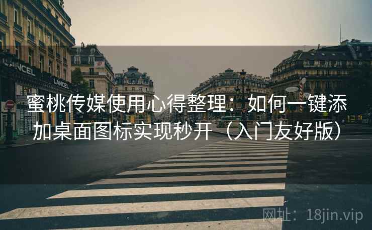 蜜桃传媒使用心得整理：如何一键添加桌面图标实现秒开（入门友好版）